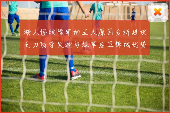 湖人惨败绿军的五大原因分析进攻乏力防守失控与绿军后卫锋线优势