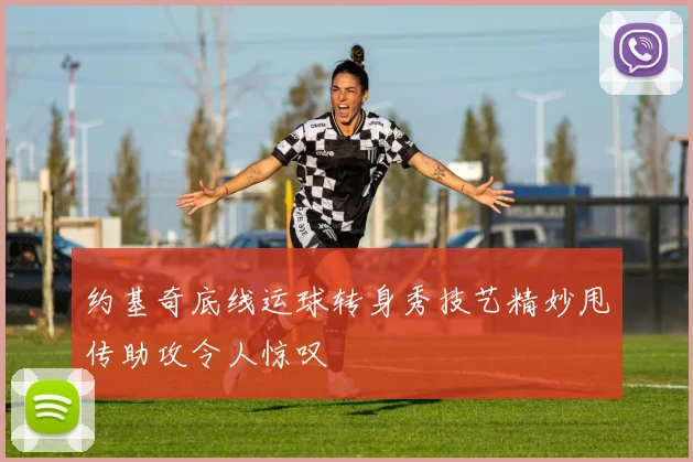 约基奇底线运球转身秀技艺精妙甩传助攻令人惊叹