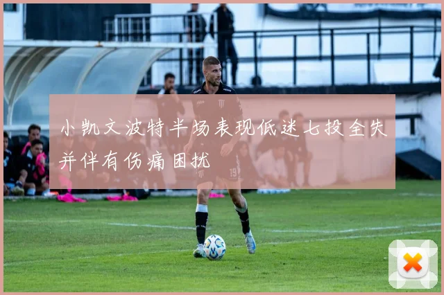 小凯文波特半场表现低迷七投全失并伴有伤痛困扰