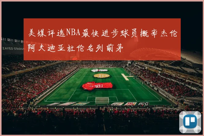 美媒评选NBA最快进步球员概率杰伦阿夫迪亚杜伦名列前茅