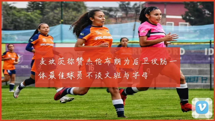 麦坎茨称赞杰伦布朗为后卫攻防一体最佳球员不谈文班与字母