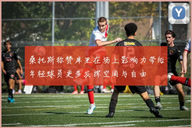 桑托斯称赞库里在场上影响力带给年轻球员更多发挥空间与自由