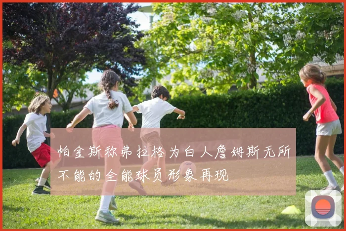 帕金斯称弗拉格为白人詹姆斯无所不能的全能球员形象再现