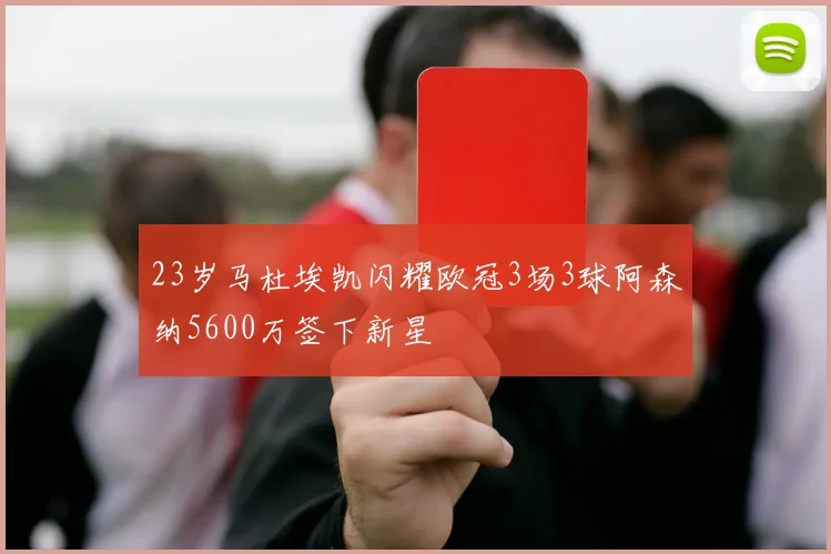 23岁马杜埃凯闪耀欧冠3场3球阿森纳5600万签下新星