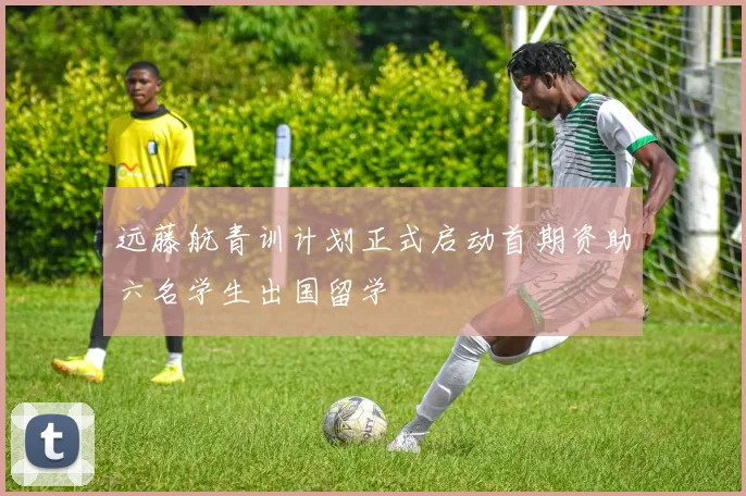 远藤航青训计划正式启动首期资助六名学生出国留学