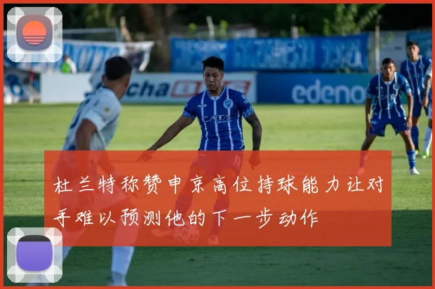 杜兰特称赞申京高位持球能力让对手难以预测他的下一步动作