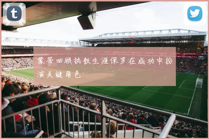 蒙蒂回顾执教生涯保罗在成功中扮演关键角色