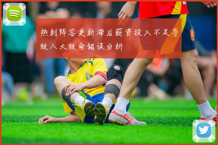 热刺阵容更新滞后薪资投入不足导致八大致命错误分析