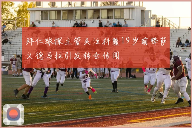 拜仁球探主管关注科隆19岁前锋萨义德马拉引发转会传闻