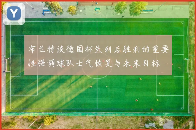 布兰特谈德国杯失利后胜利的重要性强调球队士气恢复与未来目标