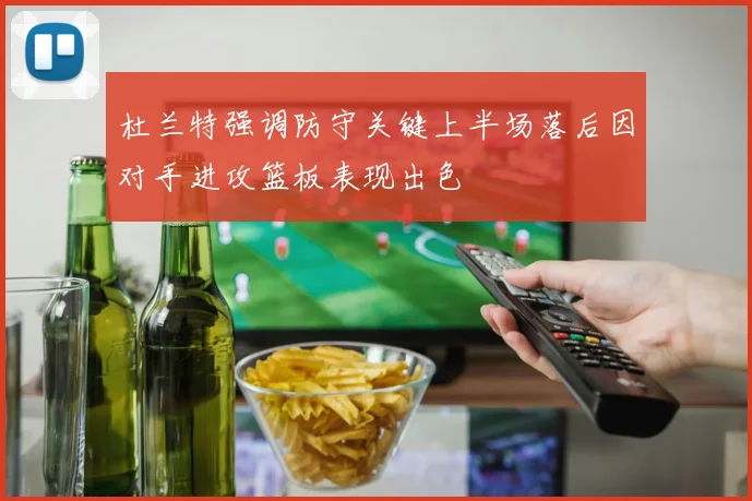 杜兰特强调防守关键上半场落后因对手进攻篮板表现出色