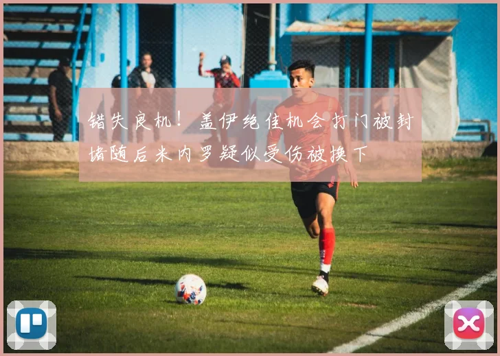 错失良机！盖伊绝佳机会打门被封堵随后米内罗疑似受伤被换下