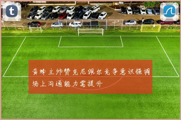 黄蜂主帅赞克尼佩尔竞争意识强调场上沟通能力需提升