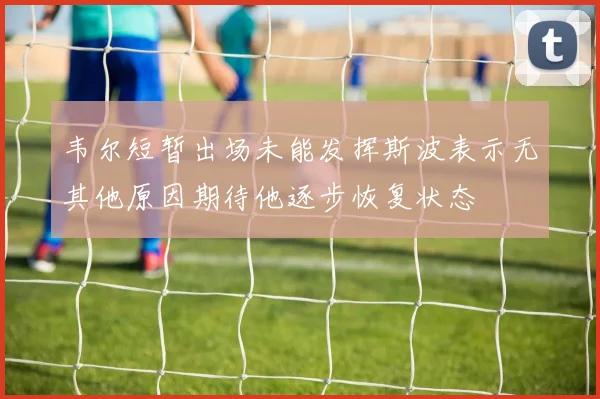 韦尔短暂出场未能发挥斯波表示无其他原因期待他逐步恢复状态