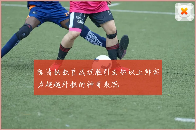 陈涛执教首战连胜引发热议土帅实力超越外教的神奇表现
